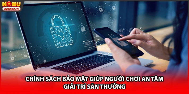 Chính sách bảo mật giúp người chơi an tâm giải trí săn thưởng