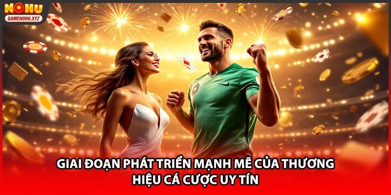 Giai đoạn phát triển mạnh mẽ của thương hiệu cá cược uy tín