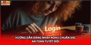 Hướng Dẫn Đăng Nhập NOHU Chuẩn Xác, An Toàn Tuyệt Đối