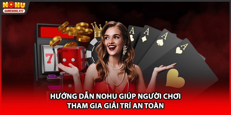 Hướng dẫn NOHU giúp người chơi tham gia giải trí an toàn